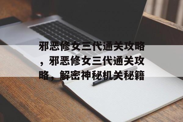 邪恶修女三代通关攻略,邪恶修女三代通关攻略,解密神秘机关秘籍 邪恶修女三代通关攻略,邪恶修女三代通关攻略,解密神秘机关秘籍