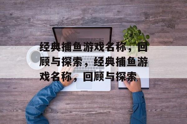 经典捕鱼游戏名称,回顾与探索,经典捕鱼游戏名称,回顾与探索 经典捕鱼游戏名称,回顾与探索,经典捕鱼游戏名称,回顾与探索