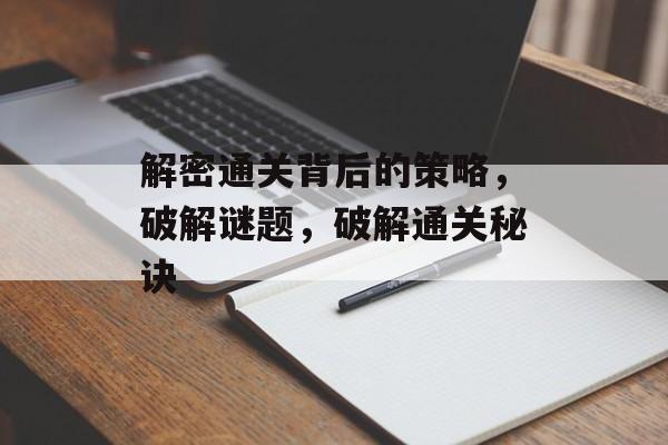 解密通关背后的策略,破解谜题,破解通关秘诀 解密通关背后的策略,破解谜题,破解通关秘诀