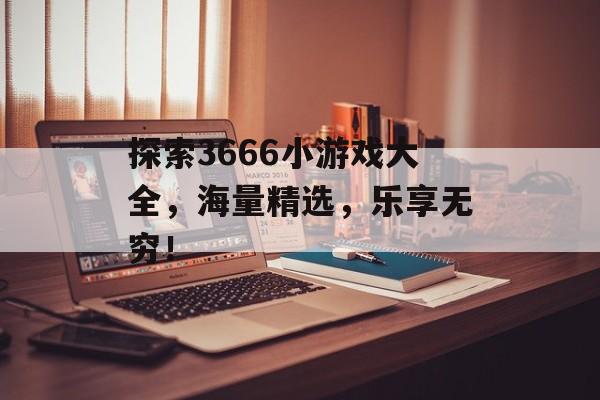 探索3666小游戏大全,海量精选,乐享无穷! 探索3666小游戏大全,海量精选,乐享无穷!