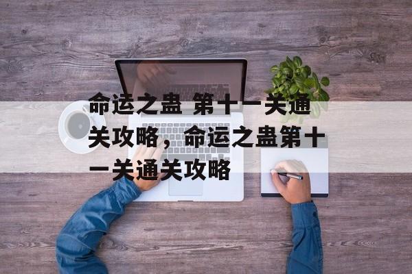 命运之蛊 第十一关通关攻略,命运之蛊第十一关通关攻略 命运之蛊 第十一关通关攻略,命运之蛊第十一关通关攻略