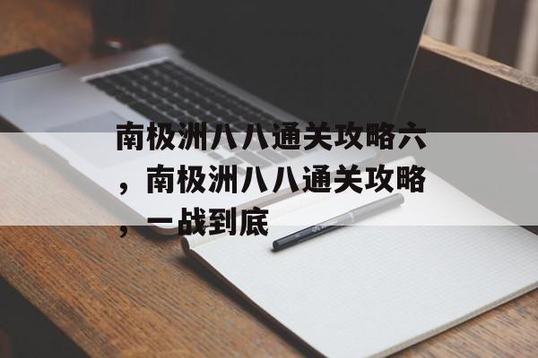 南极洲八八通关攻略六,南极洲八八通关攻略,一战到底 南极洲八八通关攻略六,南极洲八八通关攻略,一战到底