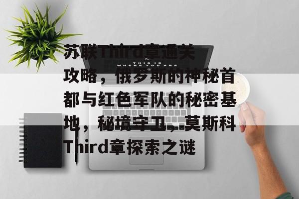 苏联Third章通关攻略,俄罗斯的神秘首都与红色军队的秘密基地,秘境守卫,莫斯科Third章探索之谜 苏联Third章通关攻略,俄罗斯的神秘首都与红色军队的秘密基地,秘境守卫,莫斯科Third章探索之谜