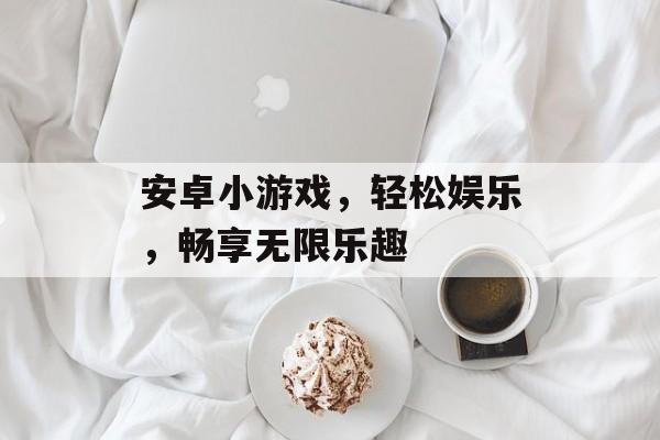 安卓小游戏,轻松娱乐,畅享无限乐趣 安卓小游戏,轻松娱乐,畅享无限乐趣