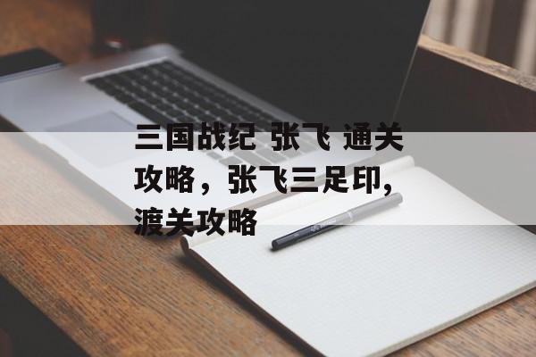 三国战纪 张飞 通关攻略,张飞三足印, 渡关攻略 三国战纪 张飞 通关攻略,张飞三足印, 渡关攻略