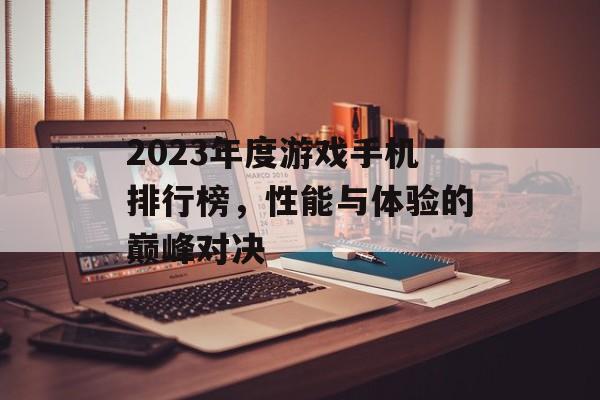 2023年度游戏手机排行榜,性能与体验的巅峰对决 2023年度游戏手机排行榜,性能与体验的巅峰对决
