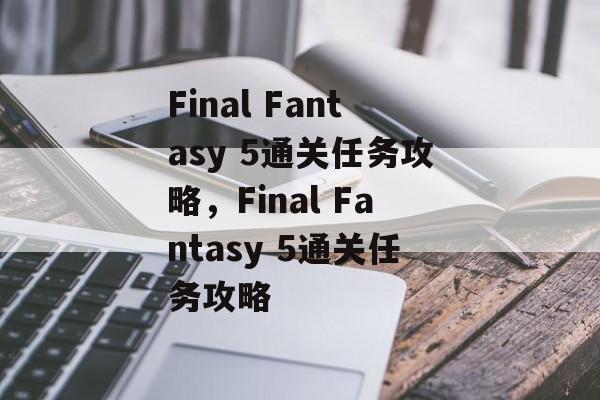 Final Fantasy 5通关任务攻略,Final Fantasy 5通关任务攻略 Final Fantasy 5通关任务攻略,Final Fantasy 5通关任务攻略