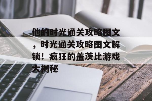 他的时光通关攻略图文，时光通关攻略图文解锁！疯狂的盖茨比游戏大揭秘