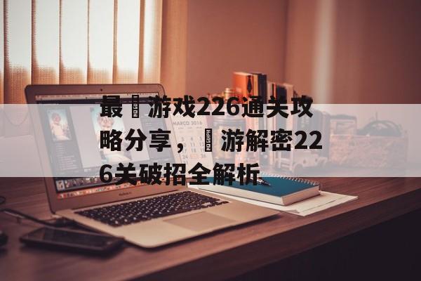 最囧游戏226通关攻略分享，囧游解密226关破招全解析