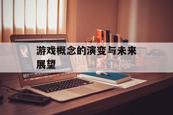 游戏概念的演变与未来展望 游戏概念的演变与未来展望