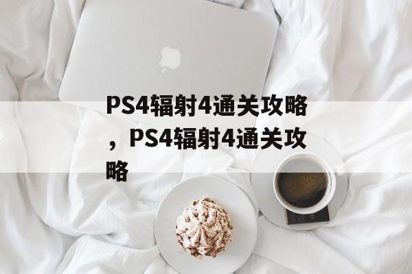 PS4辐射4通关攻略,PS4辐射4通关攻略 PS4辐射4通关攻略,PS4辐射4通关攻略