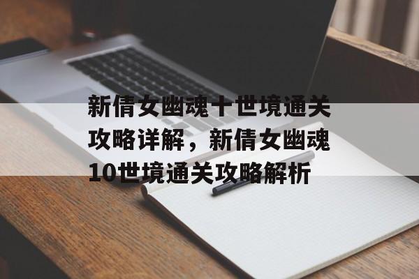 新倩女幽魂十世境通关攻略详解,新倩女幽魂10世境通关攻略解析 新倩女幽魂十世境通关攻略详解,新倩女幽魂10世境通关攻略解析