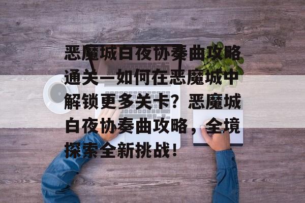 恶魔城白夜协奏曲攻略通关—如何在恶魔城中解锁更多关卡?恶魔城白夜协奏曲攻略,全境探索全新挑战! 恶魔城白夜协奏曲攻略通关—如何在恶魔城中解锁更多关卡?恶魔城白夜协奏曲攻略,全境探索全新挑战!