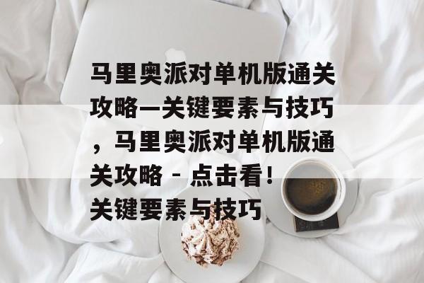 马里奥派对单机版通关攻略—关键要素与技巧,马里奥派对单机版通关攻略 - 点击看!关键要素与技巧 马里奥派对单机版通关攻略—关键要素与技巧,马里奥派对单机版通关攻略 - 点击看!关键要素与技巧