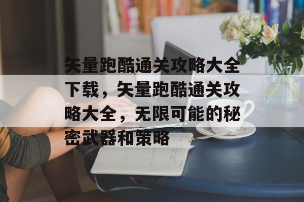 矢量跑酷通关攻略大全下载,矢量跑酷通关攻略大全,无限可能的秘密武器和策略 矢量跑酷通关攻略大全下载,矢量跑酷通关攻略大全,无限可能的秘密武器和策略