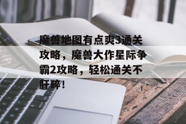 魔兽地图有点爽3通关攻略,魔兽大作星际争霸2攻略,轻松通关不肝碎! 魔兽地图有点爽3通关攻略,魔兽大作星际争霸2攻略,轻松通关不肝碎!
