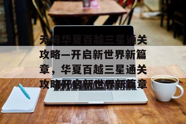 无悔华夏百越三星通关攻略—开启新世界新篇章,华夏百越三星通关攻略开启新世界新篇章 无悔华夏百越三星通关攻略—开启新世界新篇章,华夏百越三星通关攻略开启新世界新篇章