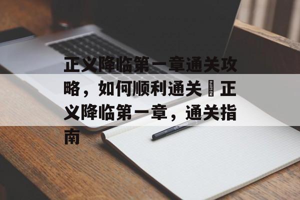 正义降临第一章通关攻略,如何顺利通关؟正义降临第一章,通关指南 正义降临第一章通关攻略,如何顺利通关؟正义降临第一章,通关指南