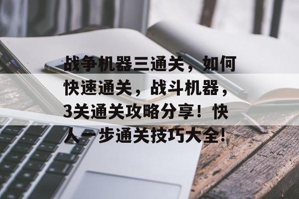 战争机器三通关,如何快速通关,战斗机器,3关通关攻略分享!快人一步通关技巧大全! 战争机器三通关,如何快速通关,战斗机器,3关通关攻略分享!快人一步通关技巧大全!