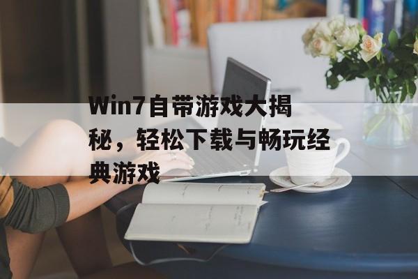 Win7自带游戏大揭秘，轻松下载与畅玩经典游戏