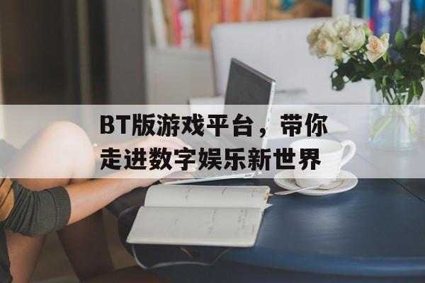 BT版游戏平台,带你走进数字娱乐新世界 BT版游戏平台,带你走进数字娱乐新世界