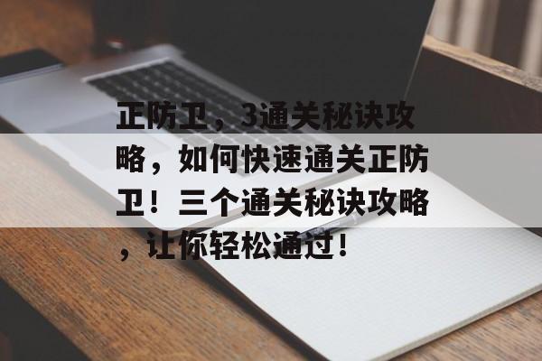 正防卫,3通关秘诀攻略,如何快速通关正防卫!三个通关秘诀攻略,让你轻松通过! 正防卫,3通关秘诀攻略,如何快速通关正防卫!三个通关秘诀攻略,让你轻松通过!