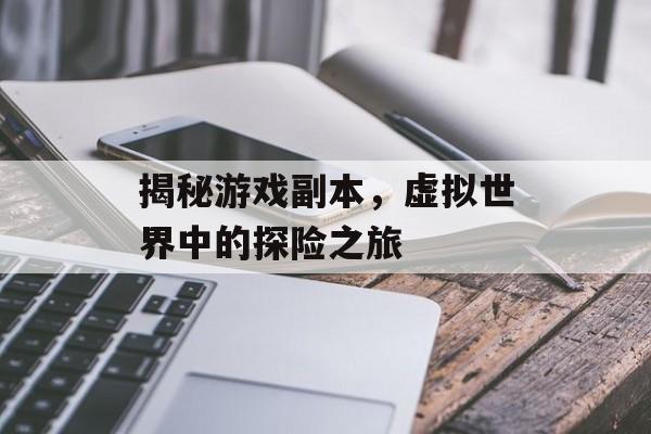 揭秘游戏副本,虚拟世界中的探险之旅 揭秘游戏副本,虚拟世界中的探险之旅