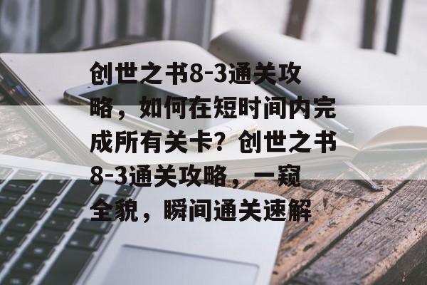 创世之书8-3通关攻略，如何在短时间内完成所有关卡？创世之书8-3通关攻略，一窥全貌，瞬间通关速解
