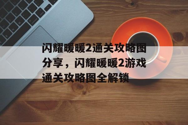 闪耀暖暖2通关攻略图分享，闪耀暖暖2游戏通关攻略图全解锁