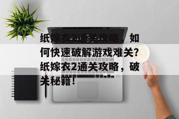 纸嫁衣2通关攻略,如何快速破解游戏难关?纸嫁衣2通关攻略,破关秘籍! 纸嫁衣2通关攻略,如何快速破解游戏难关?纸嫁衣2通关攻略,破关秘籍!