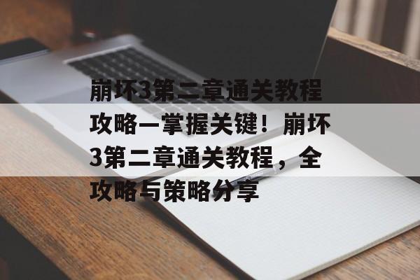 崩坏3第二章通关教程攻略—掌握关键!崩坏3第二章通关教程,全攻略与策略分享 崩坏3第二章通关教程攻略—掌握关键!崩坏3第二章通关教程,全攻略与策略分享