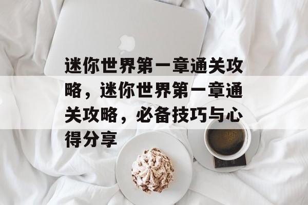 迷你世界第一章通关攻略，迷你世界第一章通关攻略，必备技巧与心得分享