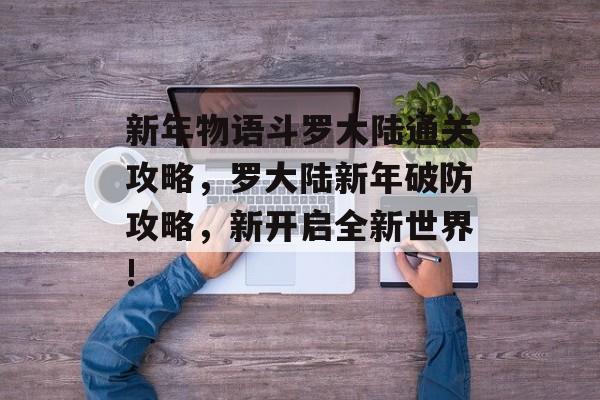 新年物语斗罗大陆通关攻略,罗大陆新年破防攻略,新开启全新世界! 新年物语斗罗大陆通关攻略,罗大陆新年破防攻略,新开启全新世界!