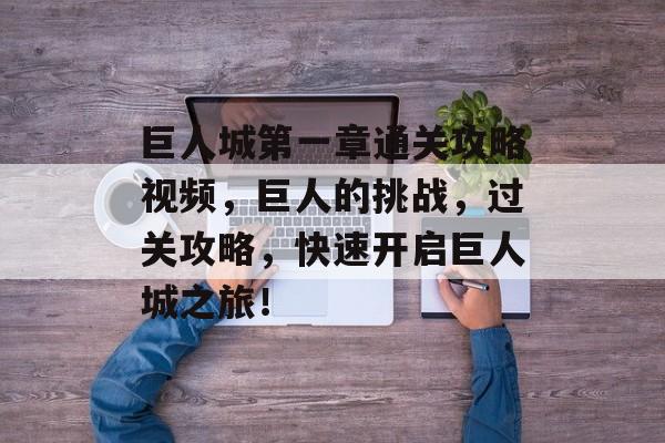 巨人城第一章通关攻略视频,巨人的挑战,过关攻略,快速开启巨人城之旅! 巨人城第一章通关攻略视频,巨人的挑战,过关攻略,快速开启巨人城之旅!