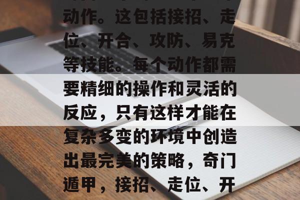其次,我们要熟练掌握奇门遁甲的每一个基本动作。这包括接招、走位、开合、攻防、易克等技能。每个动作都需要精细的操作和灵活的反应,只有这样才能在复杂多变的环境中创造出最完美的策略,奇门遁甲,接招、走位、开合、攻防、易克技巧修炼 其次,我们要熟练掌握奇门遁甲的每一个基本动作。这包括接招、走位、开合、攻防、易克等技能。每个动作都需要精细的操作和灵活的反应,只有这样才能在复杂多变的环境中创造出最完美的策略,奇门遁甲,接招、走位、开合、攻防、易克技巧修炼