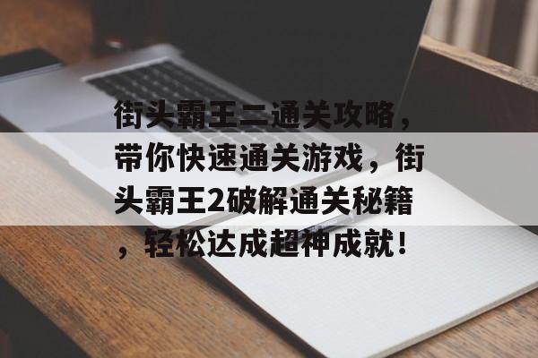 街头霸王二通关攻略,带你快速通关游戏,街头霸王2破解通关秘籍,轻松达成超神成就! 街头霸王二通关攻略,带你快速通关游戏,街头霸王2破解通关秘籍,轻松达成超神成就!