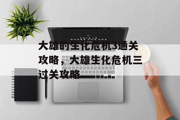 大雄的生化危机3通关攻略,大雄生化危机三过关攻略 大雄的生化危机3通关攻略,大雄生化危机三过关攻略