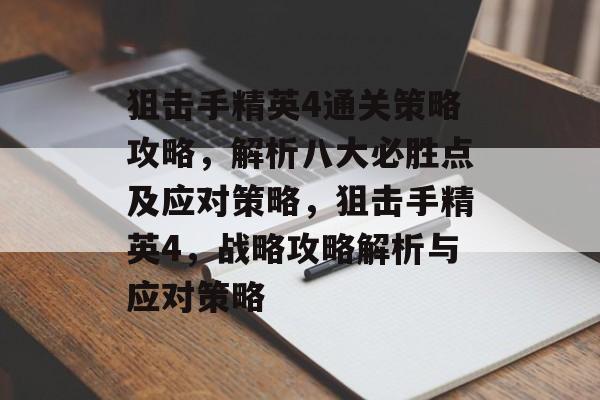 狙击手精英4通关策略攻略,解析八大必胜点及应对策略,狙击手精英4,战略攻略解析与应对策略 狙击手精英4通关策略攻略,解析八大必胜点及应对策略,狙击手精英4,战略攻略解析与应对策略