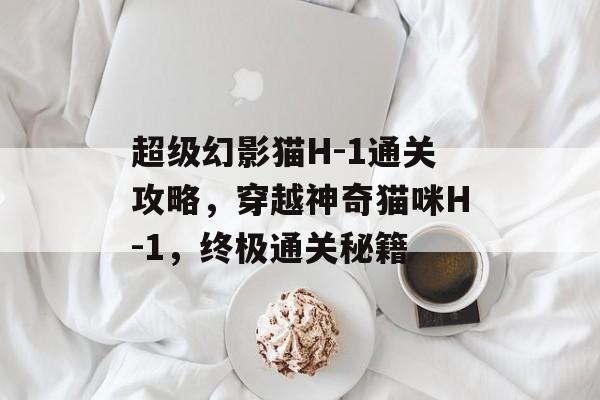 超级幻影猫H-1通关攻略，穿越神奇猫咪H-1，终极通关秘籍