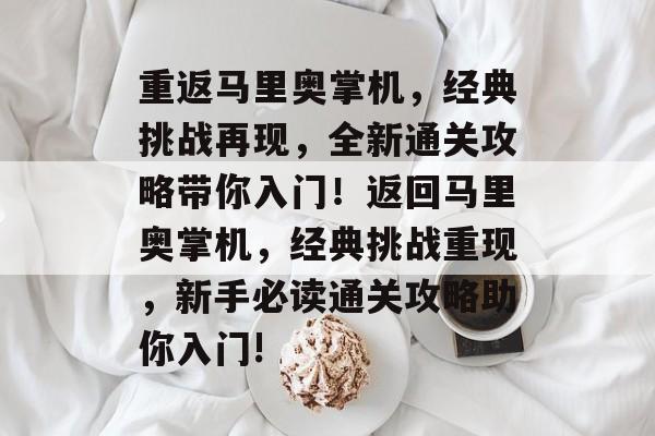 重返马里奥掌机,经典挑战再现,全新通关攻略带你入门!返回马里奥掌机,经典挑战重现,新手必读通关攻略助你入门! 重返马里奥掌机,经典挑战再现,全新通关攻略带你入门!返回马里奥掌机,经典挑战重现,新手必读通关攻略助你入门!