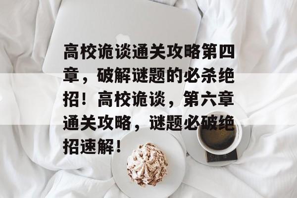 高校诡谈通关攻略第四章，破解谜题的必杀绝招！高校诡谈，第六章通关攻略，谜题必破绝招速解！