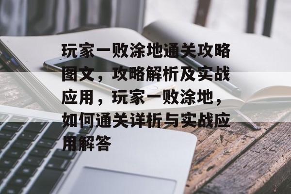 玩家一败涂地通关攻略图文,攻略解析及实战应用,玩家一败涂地,如何通关详析与实战应用解答 玩家一败涂地通关攻略图文,攻略解析及实战应用,玩家一败涂地,如何通关详析与实战应用解答