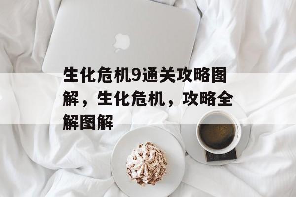 生化危机9通关攻略图解,生化危机,攻略全解图解 生化危机9通关攻略图解,生化危机,攻略全解图解