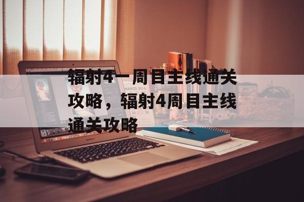 辐射4一周目主线通关攻略,辐射4周目主线通关攻略 辐射4一周目主线通关攻略,辐射4周目主线通关攻略