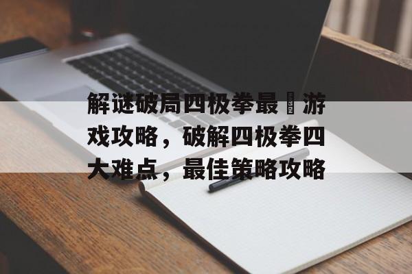 解谜破局四极拳最囧游戏攻略,破解四极拳四大难点,最佳策略攻略 解谜破局四极拳最囧游戏攻略,破解四极拳四大难点,最佳策略攻略