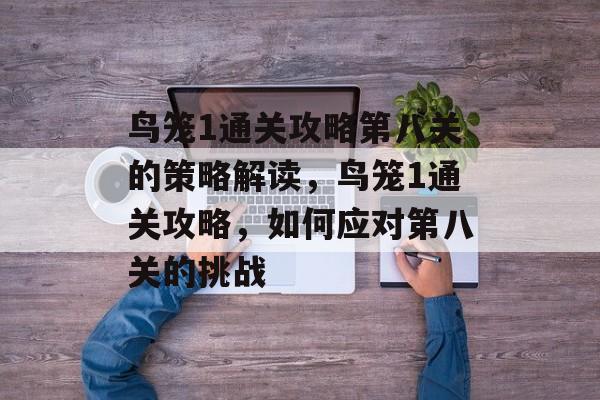 鸟笼1通关攻略第八关的策略解读，鸟笼1通关攻略，如何应对第八关的挑战
