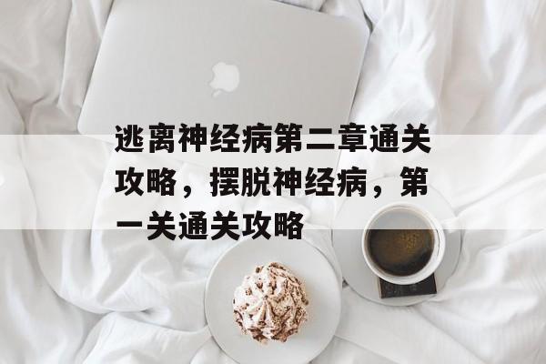 逃离神经病第二章通关攻略,摆脱神经病,第一关通关攻略 逃离神经病第二章通关攻略,摆脱神经病,第一关通关攻略