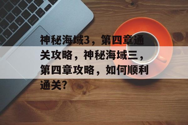 神秘海域3，第四章通关攻略，神秘海域三，第四章攻略，如何顺利通关？