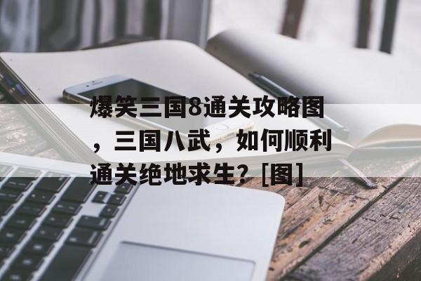 爆笑三国8通关攻略图，三国八武，如何顺利通关绝地求生？[图]