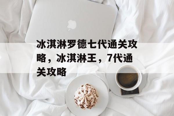 冰淇淋罗德七代通关攻略，冰淇淋王，7代通关攻略